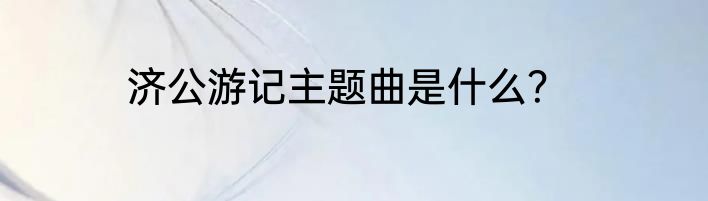 济公游记主题曲是什么？