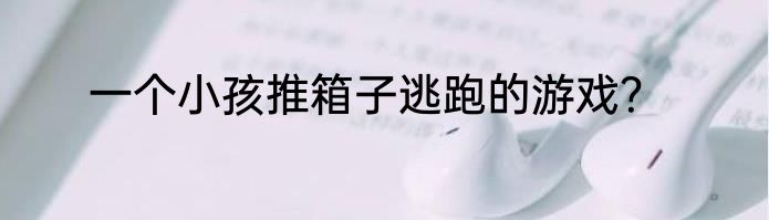 一个小孩推箱子逃跑的游戏？