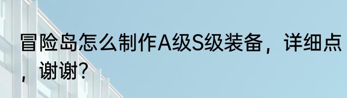 冒险岛怎么制作A级S级装备，详细点，谢谢？