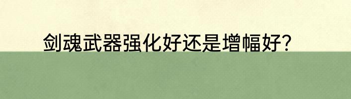 剑魂武器强化好还是增幅好?