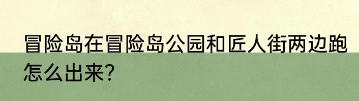 冒险岛在冒险岛公园和匠人街两边跑怎么出来？