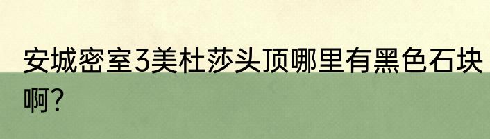 安城密室3美杜莎头顶哪里有黑色石块啊？
