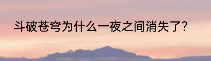 斗破苍穹为什么一夜之间消失了？