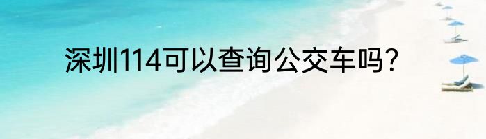 深圳114可以查询公交车吗？