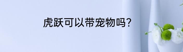 虎跃可以带宠物吗？