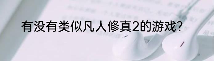 有没有类似凡人修真2的游戏？