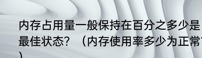 内存占用量一般保持在百分之多少是最佳状态？（内存使用率多少为正常？）