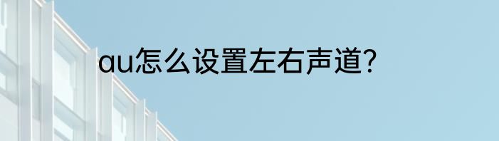 au怎么设置左右声道？