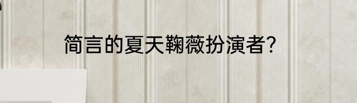 简言的夏天鞠薇扮演者？
