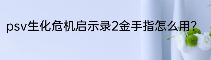 psv生化危机启示录2金手指怎么用？