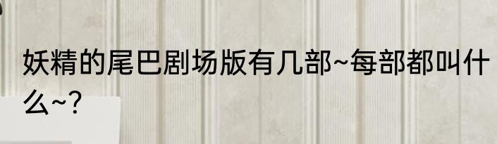 妖精的尾巴剧场版有几部~每部都叫什么~？