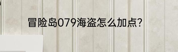 冒险岛079海盗怎么加点？
