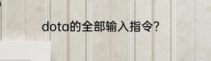 dota的全部输入指令？
