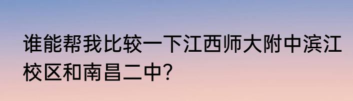 谁能帮我比较一下江西师大附中滨江校区和南昌二中？