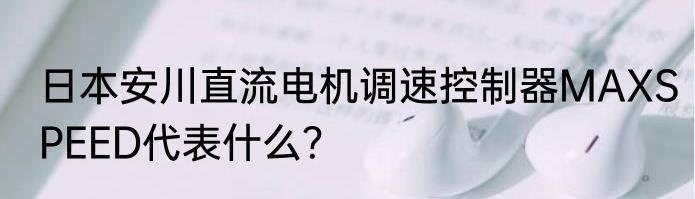 日本安川直流电机调速控制器MAXSPEED代表什么？