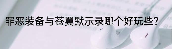 罪恶装备与苍翼默示录哪个好玩些？