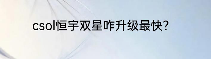 csol恒宇双星咋升级最快？