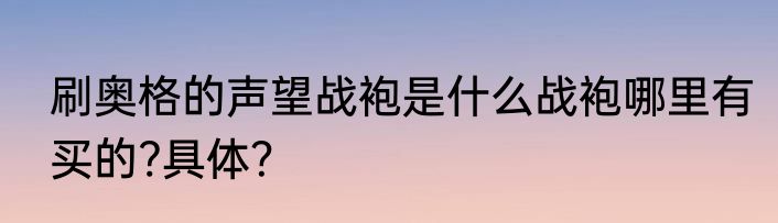 刷奥格的声望战袍是什么战袍哪里有买的?具体？