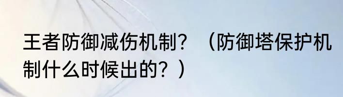 王者防御减伤机制？（防御塔保护机制什么时候出的？）
