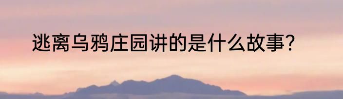 逃离乌鸦庄园讲的是什么故事？