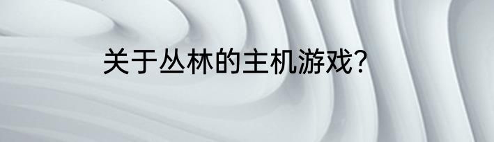 关于丛林的主机游戏？