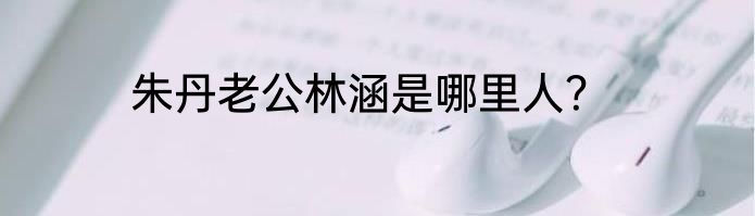 朱丹老公林涵是哪里人？