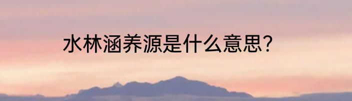 水林涵养源是什么意思？