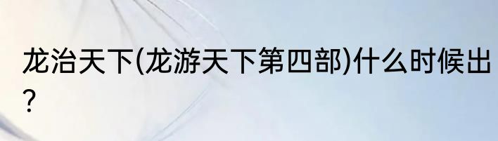 龙治天下(龙游天下第四部)什么时候出？