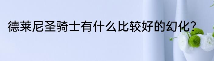 德莱尼圣骑士有什么比较好的幻化？