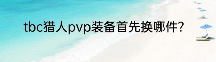 tbc猎人pvp装备首先换哪件？