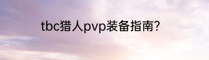 tbc猎人pvp装备指南？
