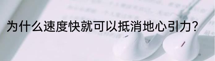 为什么速度快就可以抵消地心引力？