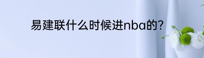 易建联什么时候进nba的？