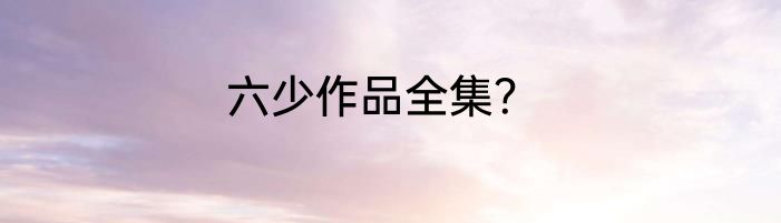 六少作品全集？