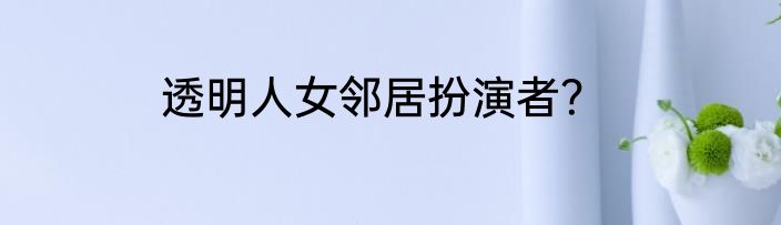 透明人女邻居扮演者？