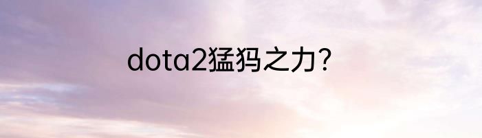 dota2猛犸之力？