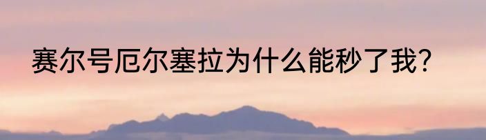 赛尔号厄尔塞拉为什么能秒了我？