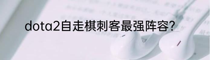 dota2自走棋刺客最强阵容？