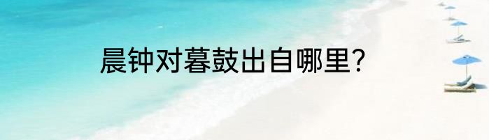 晨钟对暮鼓出自哪里？