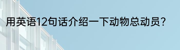 用英语12句话介绍一下动物总动员？