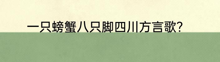 一只螃蟹八只脚四川方言歌？