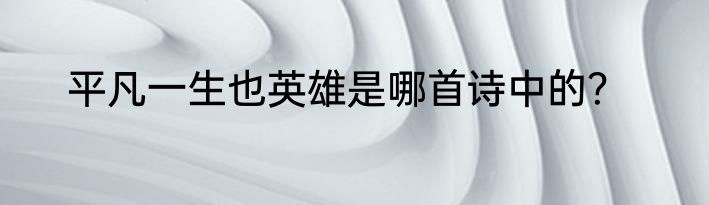 平凡一生也英雄是哪首诗中的？
