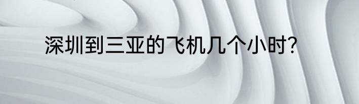 深圳到三亚的飞机几个小时？