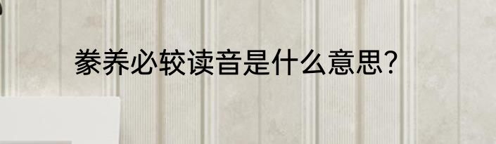 豢养必较读音是什么意思？