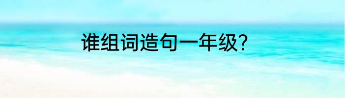 谁组词造句一年级？