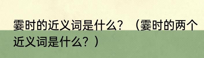 霎时的近义词是什么？（霎时的两个近义词是什么？）