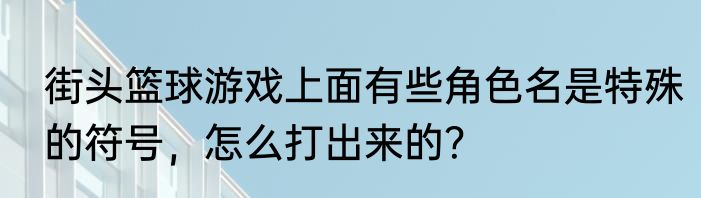 街头篮球游戏上面有些角色名是特殊的符号，怎么打出来的？