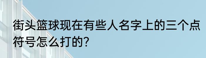 街头篮球现在有些人名字上的三个点符号怎么打的？