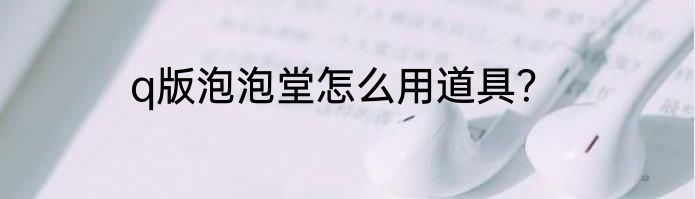 q版泡泡堂怎么用道具？
