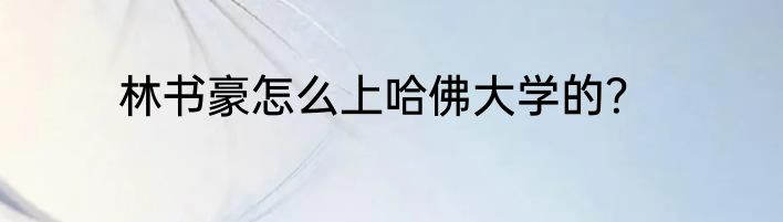 林书豪怎么上哈佛大学的？
